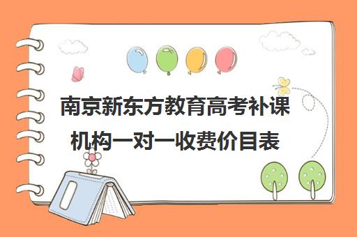 南京新东方教育高考补课机构一对一收费价目表(新东方高三一对一收费价格表)