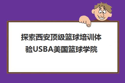 探索西安顶级篮球培训体验USBA美国篮球学院独特魅力