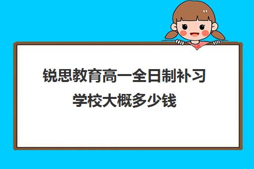 锐思教育高一全日制补习学校大概多少钱