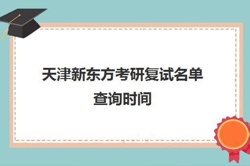 天津新东方考研复试名单查询时间(考研新东方还是文都好)