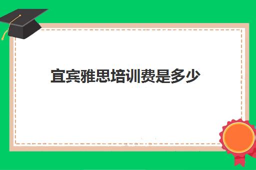 宜宾雅思培训费是多少(雅思辅导班收费一般多少钱)