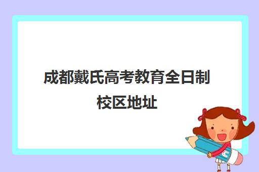 成都戴氏高考教育全日制校区地址(新学高考和戴氏高考哪个好)