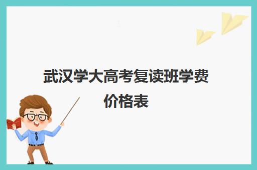 武汉学大高考复读班学费价格表(湖北高考可以复读吗)