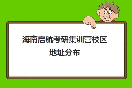 海南启航考研集训营校区地址分布（启航寒假集训营怎么样）