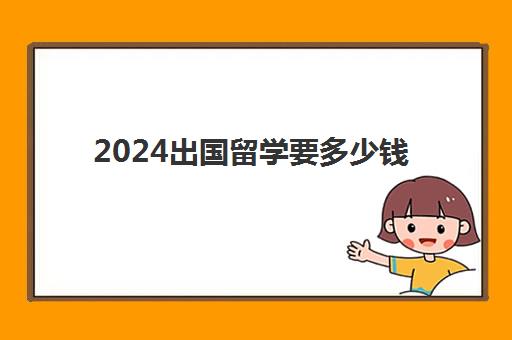 2024出国留学要多少钱(留学学费最低的国家)