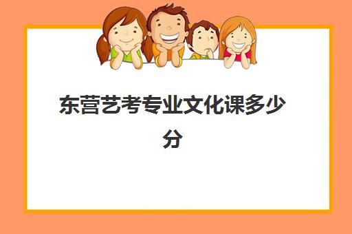 东营艺考专业文化课多少分(山东艺考多少分能上一本)