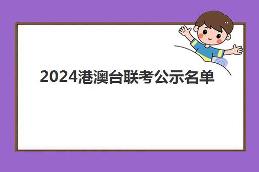 2024港澳台联考公示名单(港澳台联考报名时间2024)