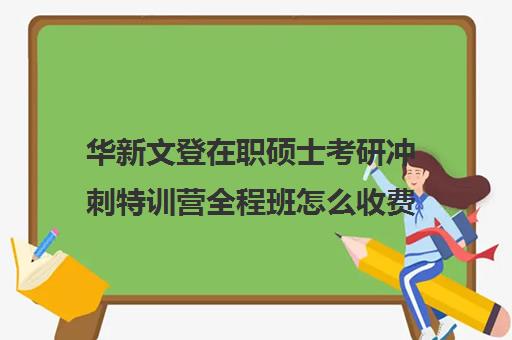 华新文登在职硕士考研冲刺特训营全程班怎么收费（盐城文登考研培训怎么样）