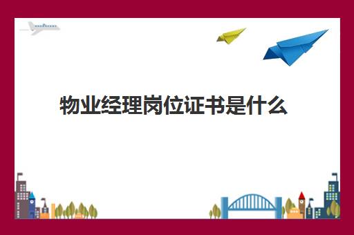 物业经理岗位证书是什么(物业经理岗位职责0