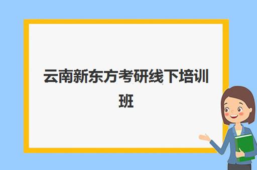 云南新东方考研线下培训班(昆明最好考研培训机构)