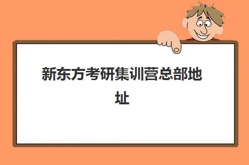 新东方考研集训营总部地址(上海新东方考研集训营)