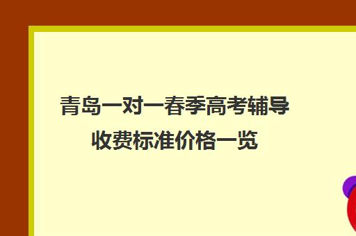 青岛一对一春季高考辅导收费标准价格一览(春季高考线上辅导班)