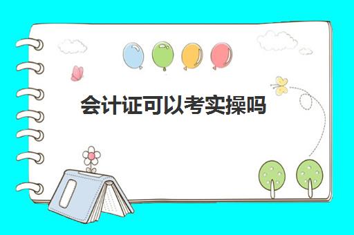 会计证可以考实操吗(会计证好学吗零基础)