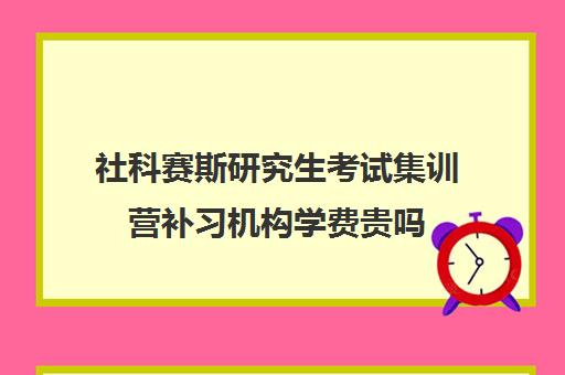 社科赛斯研究生考试集训营补习机构学费贵吗