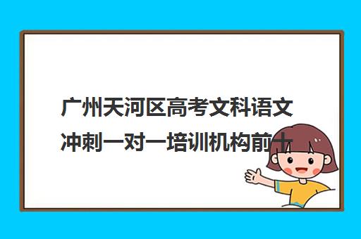 广州天河区高考文科语文冲刺一对一培训机构前十排名(广州高中补课机构排名)