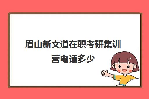 眉山新文道在职考研集训营电话多少（新文道考研培训机构怎么样）