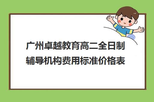 广州卓越教育高二全日制辅导机构费用标准价格表(广州卓越教育培训中心)