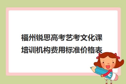 福州锐思高考艺考文化课培训机构费用标准价格表(福州最好艺考培训机构)