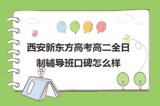 西安新东方高考高二全日制辅导班口碑怎么样(西安新东方高考冲刺班收费)