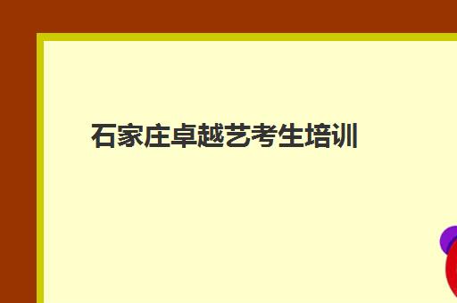 石家庄卓越艺考生培训(石家庄前十名艺考培训机构)