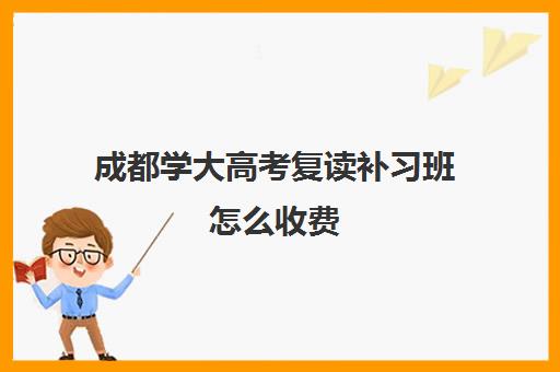 成都学大高考复读补习班怎么收费