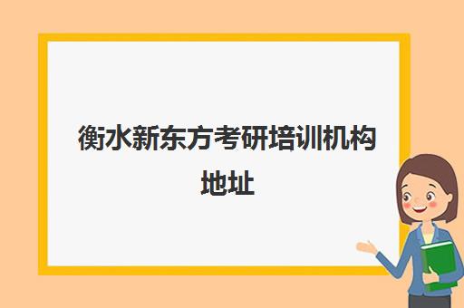 衡水新东方考研培训机构地址(衡水最好的培训机构)