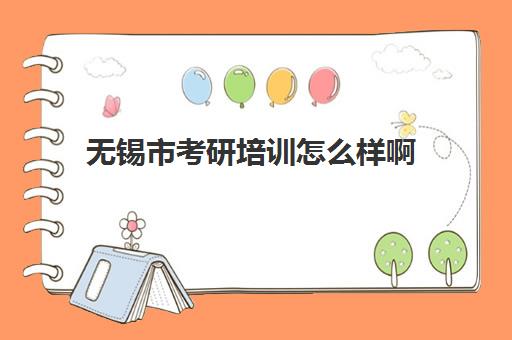 无锡市考研培训怎么样啊(苏州研途考研机构怎么样)