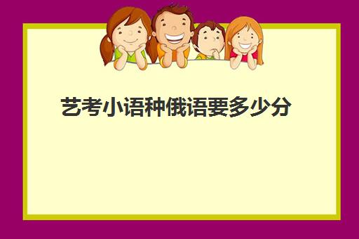 艺考小语种俄语要多少分(俄语是小语种吗)
