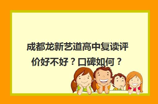 成都龙新艺道高中复读评价好不好？口碑如何？(成都复读学校排名)