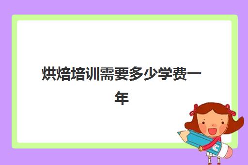 烘焙培训需要多少学费一年(烘焙课程一套下来大概多少钱)