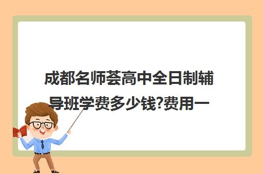 成都名师荟高中全日制辅导班学费多少钱?费用一览表(成都高中补课机构排名榜)