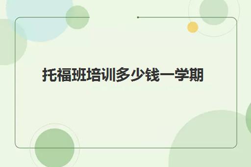 托福班培训多少钱一学期(托福培训大概需要多少钱)