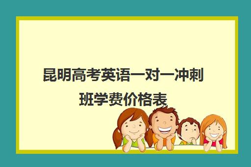 昆明高考英语一对一冲刺班学费价格表(高三有必要去上冲刺班吗)