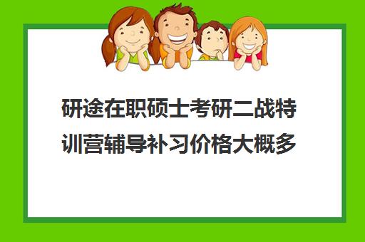 研途在职硕士考研二战特训营辅导补习价格大概多少钱