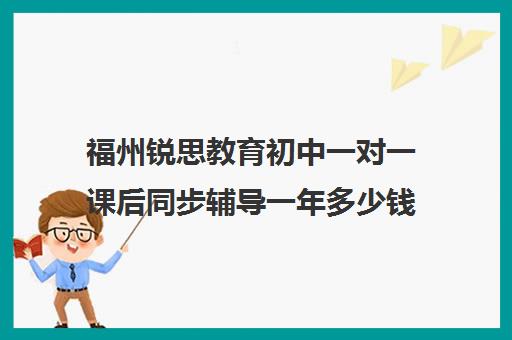 福州锐思教育初中一对一课后同步辅导一年多少钱(锐思教育官网)