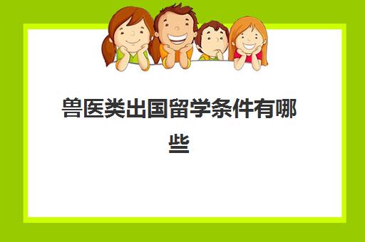 兽医类出国留学条件有哪些(想学兽医需要什么条件)