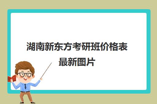 湖南新东方考研班价格表最新图片(新东方考研一对一多少钱)