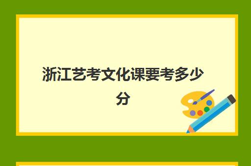 浙江艺考文化课要考多少分(浙江艺考生录取分数线)