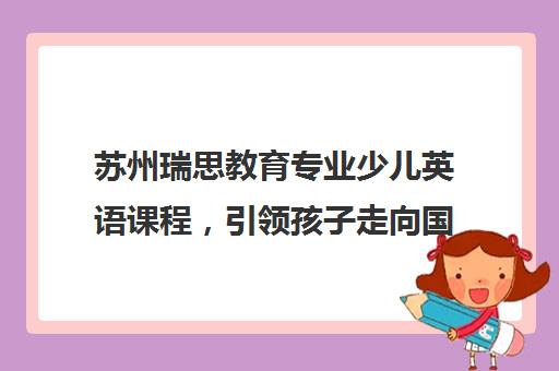 苏州瑞思教育专业少儿英语课程，引领孩子走向国际化