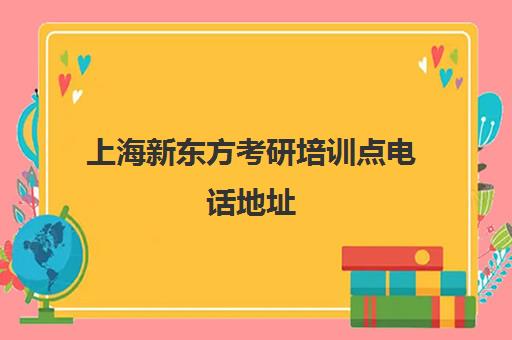 上海新东方考研培训点电话地址(上海新东方考研集训营)