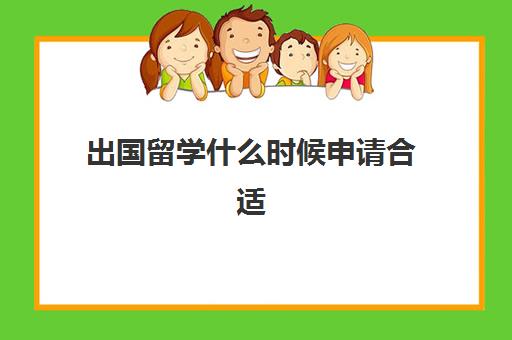 出国留学什么时候申请合适(现在出国留学好吗)