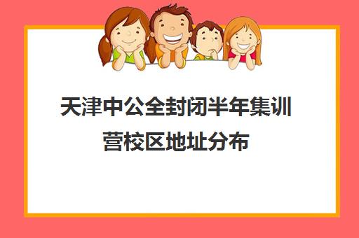 天津中公全封闭半年集训营校区地址分布（全封闭英语集训营效果好吗）