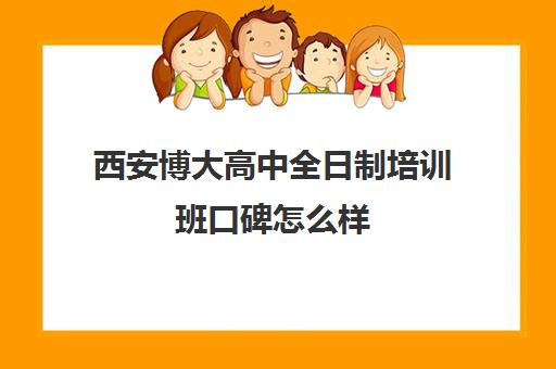 西安博大高中全日制培训班口碑怎么样(西安博迪学校高中)