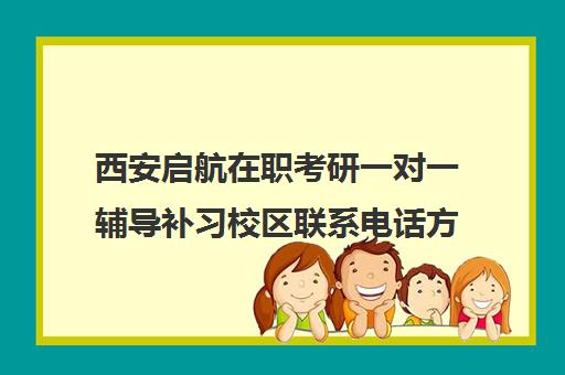 西安启航在职考研一对一辅导补习校区联系电话方式