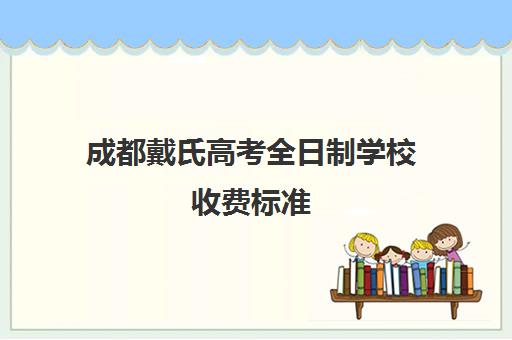 成都戴氏高考全日制学校收费标准(成都戴氏教育全日制高三怎么样)