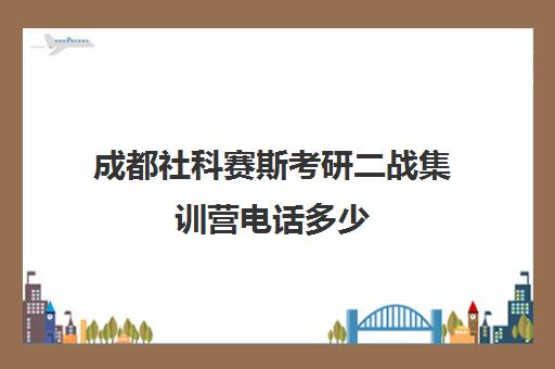 成都社科赛斯考研二战集训营电话多少（成都考研培训班排行榜）