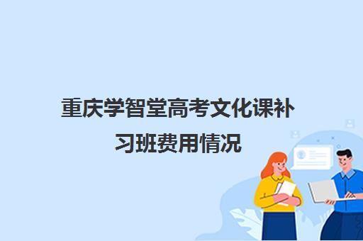 重庆学智堂高考文化课补习班费用情况