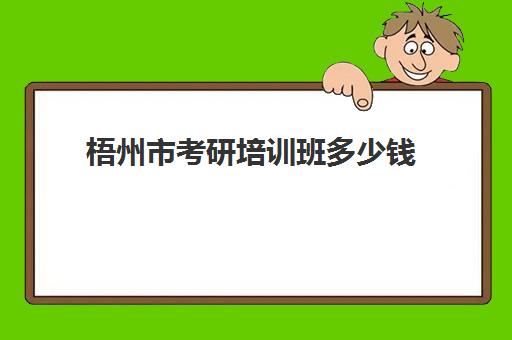 梧州市考研培训班多少钱(考研培训学校收费标准)