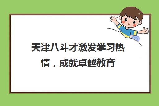 天津八斗才激发学习热情，成就卓越教育