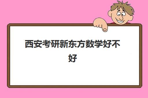 西安考研新东方数学好不好(西安新东方学校官网)